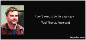 quote-i-don-t-want-to-be-the-angry-guy-paul-thomas-anderson-5034.jpg