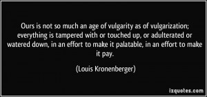 much an age of vulgarity as of vulgarization; everything is tampered ...