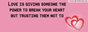 love is giving someone the power to break your heart but trusting them ...
