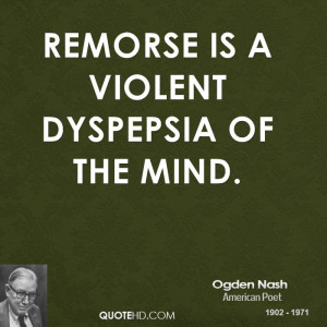 Remorse is a violent dyspepsia of the mind.