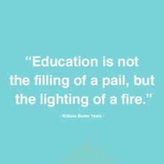 ... fire - William Butler Yeats. Teaching Quote, Education Quote. More