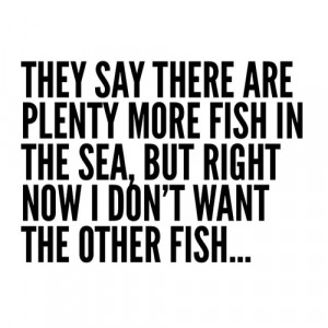 They say there are plenty more fish in the sea
