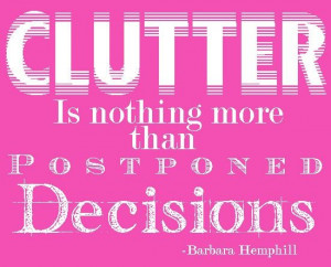 Clutter is nothing more than postponed decisions.
