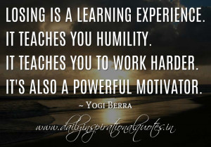 Losing is a learning experience. It teaches you humility. It teaches ...