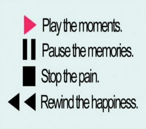 ... The Moments, Pause The Memories, Stop The Pain, Rewind The Happiness