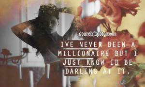 Ive never been a millionaire but I just know I'd be darling at it.