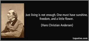 Just living is not enough. One must have sunshine, freedom, and a ...
