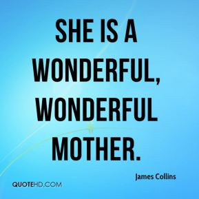 James Collins - She is a wonderful, wonderful mother.