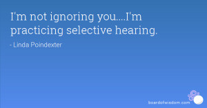 not ignoring you....I'm practicing selective hearing.