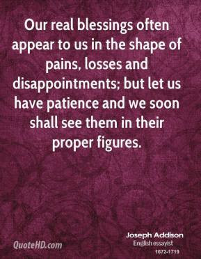 Joseph Addison - Our real blessings often appear to us in the shape of ...