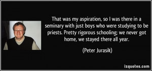 That was my aspiration, so I was there in a seminary with just boys ...