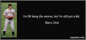 OK being the veteran, but I'm still just a kid. - Barry Zito