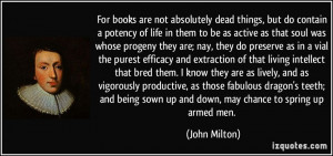 For books are not absolutely dead things, but do contain a potency of ...