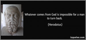 ... comes from God is impossible for a man to turn back. - Herodotus