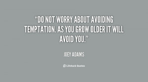 ... about avoiding temptation. As you grow older it will avoid you