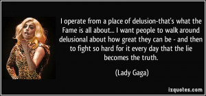 operate from a place of delusion-that's what the Fame is all about ...