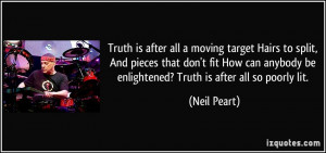 Truth is after all a moving target Hairs to split, And pieces that don ...