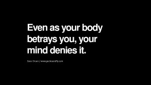... Even as your body betrays you, your mind denies it. - Sara Gruen