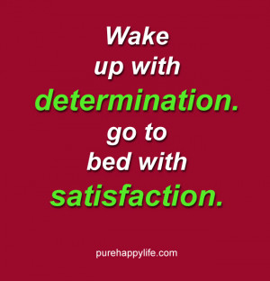 Life Quote: Wake up with determination. go to bed with satisfaction.