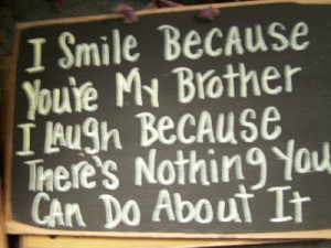 Smile because you're my BROTHER, I laugh because there's nothing you ...