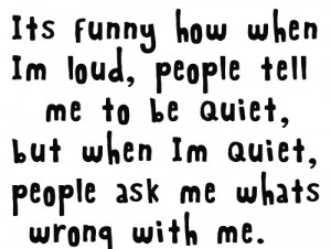 people will ask me to be quiet. But when I’m quite already, people ...