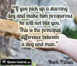 If you pick up a starving dog and make him prosperous he will not bite ...