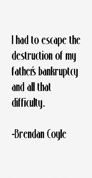 had to escape the destruction of my father's bankruptcy and all that ...