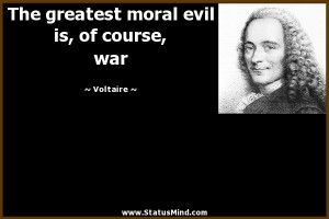 The greatest moral evil is, of course, war - Voltaire Quotes ...