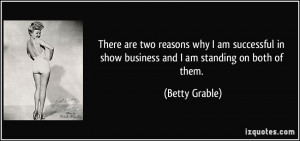 ... in show business and I am standing on both of them. - Betty Grable