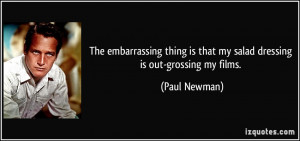 ... is that my salad dressing is out-grossing my films. - Paul Newman