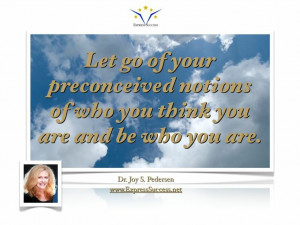 Let go of you preconceived notions of who you think you are and be who ...