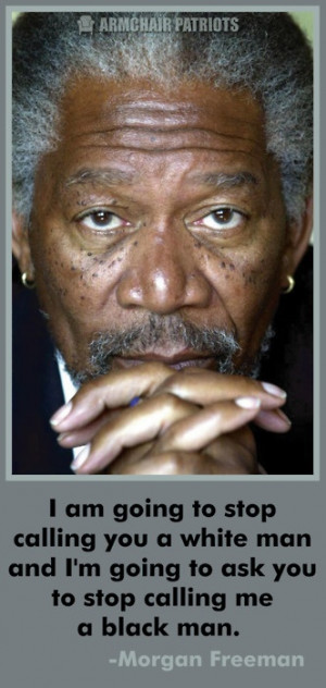... going to ask you to stop calling me a black man. ~Morgan Freeman