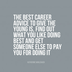The best career advice to give to the young is, ‘Find out what you ...
