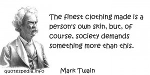 Mark Twain - The finest clothing made is a person's own skin, but, of ...