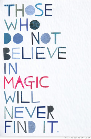 Those who do not believe in magic will never find it