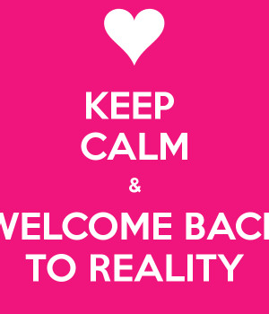 keep-calm-welcome-back-to-reality.png