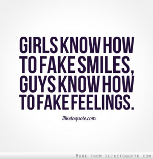Girls know how to fake smiles, guys know how to fake feelings.