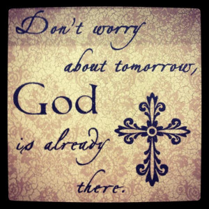 Don’t Worry About Tomorrow, God Is Already There!