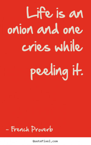 ... quotes - Life is an onion and one cries while peeling it. - Life