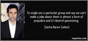 ... form of prejudice and it's kind of patronizing. - Sacha Baron Cohen
