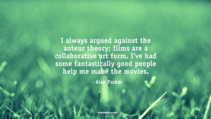 always argued against the auteur theory; films are a collaborative ...