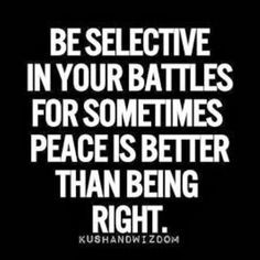 Choose your battles carefully folks...peace is usually the better ...