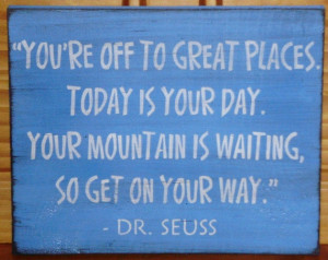 ... Your Day. Your Mountain Is Waiting, So Get On Your Way ” - Dr. Seuss