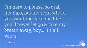 here to please, so grab my hips, put me right where you want me ...