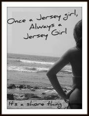 once a Jersey girl, always a Jersey girl... it's a shore thing