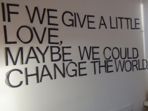 Quotes about Life 305 If we give a little love maybe we could change ...