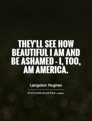 ... beautiful I am And be ashamed - I, too, am America. Picture Quote #1