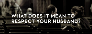 Living Ephesians 5: Wives, Respect your Husband