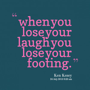 Quotes Picture: when you lose your laugh you lose your footing
