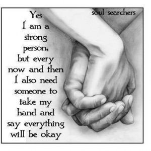 Yes I am a strong person, but every now and then I also need someone ...